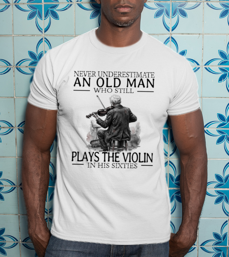 Never Underestimate An Old Man Who Still Plays The Violin In His Sixties T-Shirt