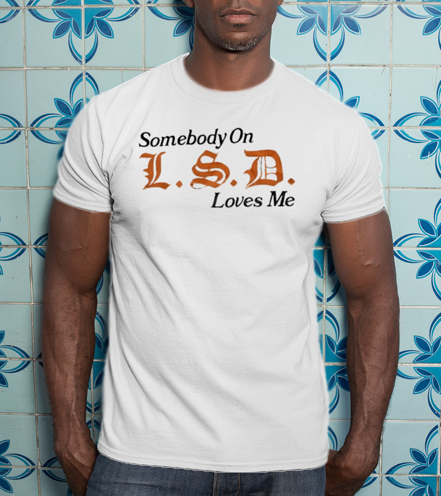 Somebody On LSD Loves Me Psychedelic Humor T-Shirt