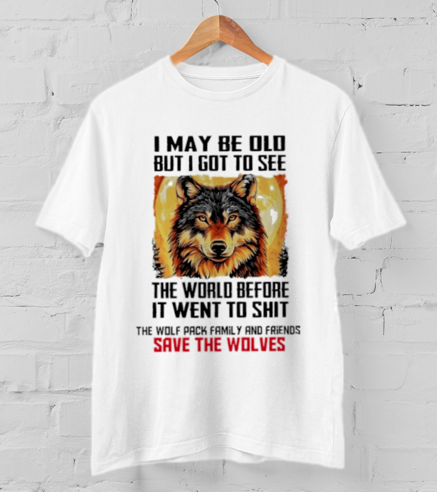 I May Be Old But I Got To See The World Before It Went To Shit Wolf Pack Family And Friends Save The Wolves T-Shirt