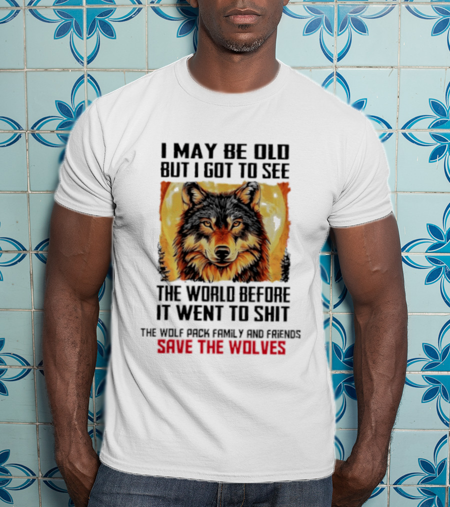 I May Be Old But I Got To See The World Before It Went To Shit Wolf Pack Family And Friends Save The Wolves T-Shirt