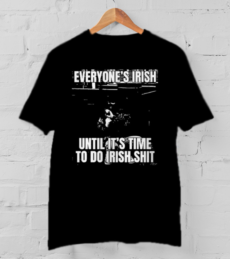 Everyone's Irish Until It's Time To Do Irish Shit Funny St. Patrick's Day T-Shirt