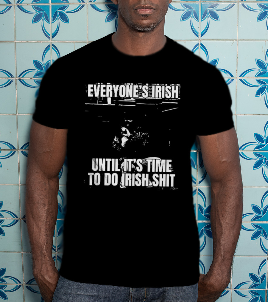 Everyone's Irish Until It's Time To Do Irish Shit Funny St. Patrick's Day T-Shirt