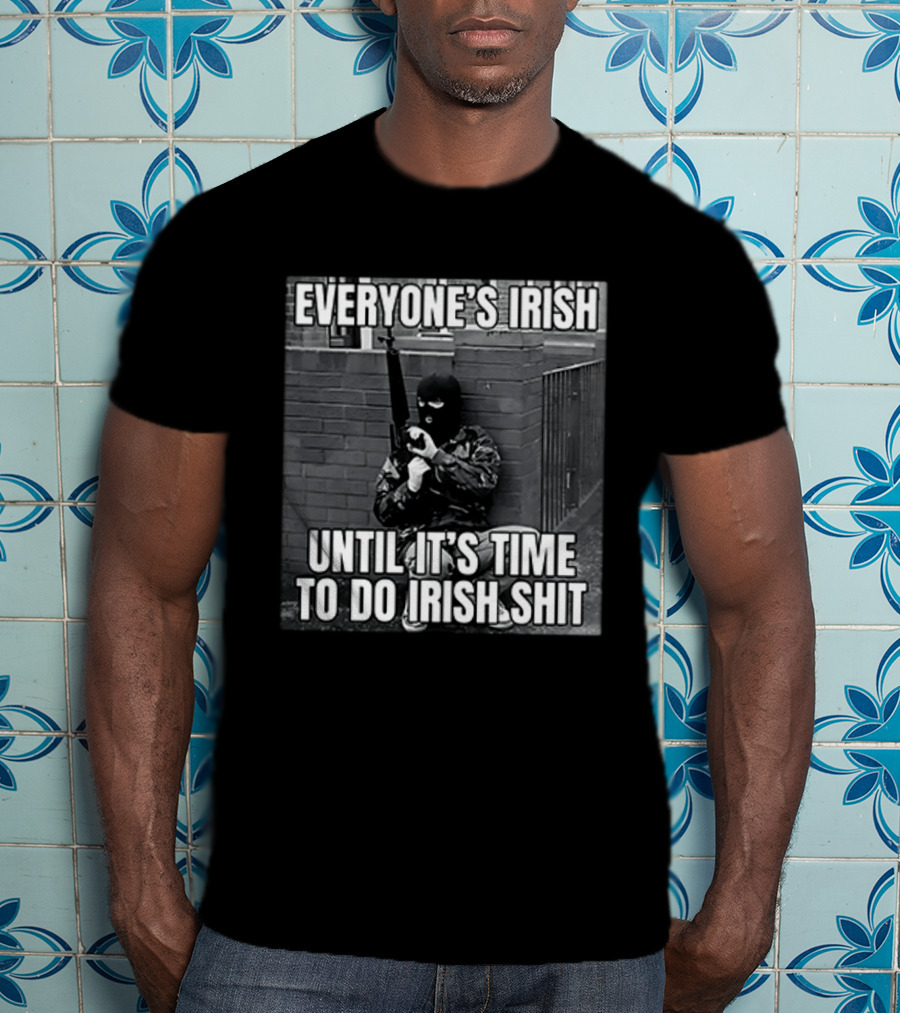 Everyone's Irish Until It's Time To Do Irish Shit With Armed Masked Figure T-Shirt