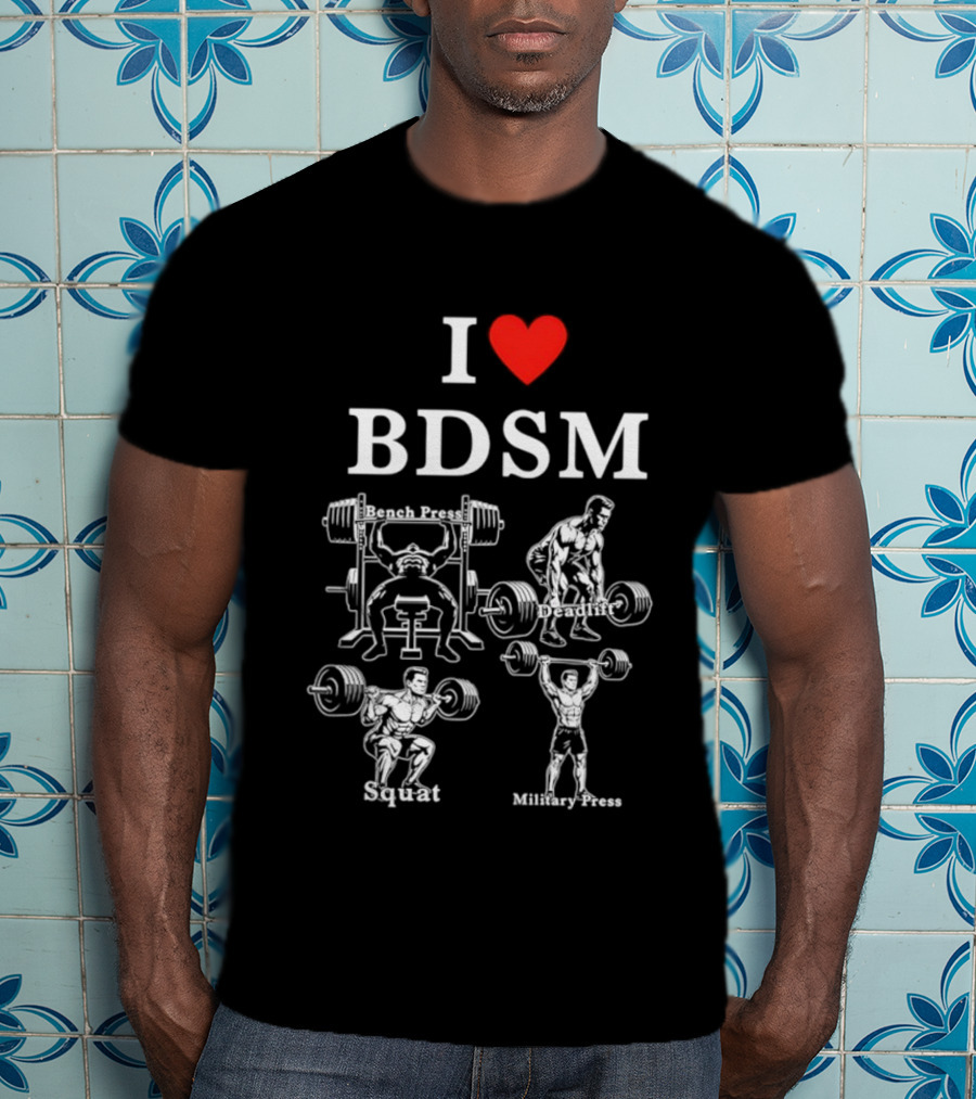 I Love BDSM Bench Press Deadlift Squat Military Press Fitness Humor T-Shirt