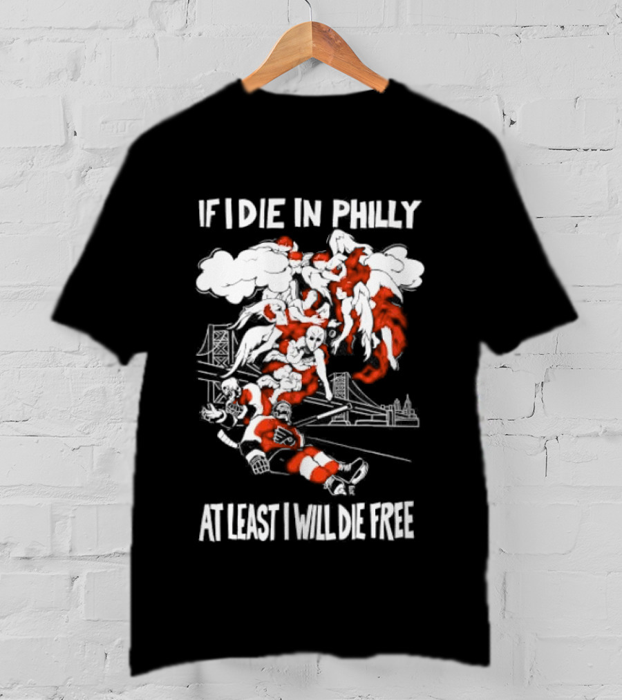 Philadelphia Flyers If I Die In Philly At Least I Will Die Free Hockey Spirit T-Shirt
