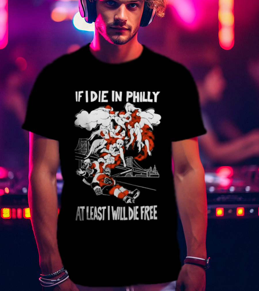 Philadelphia Flyers If I Die In Philly At Least I Will Die Free Hockey Spirit T-Shirt