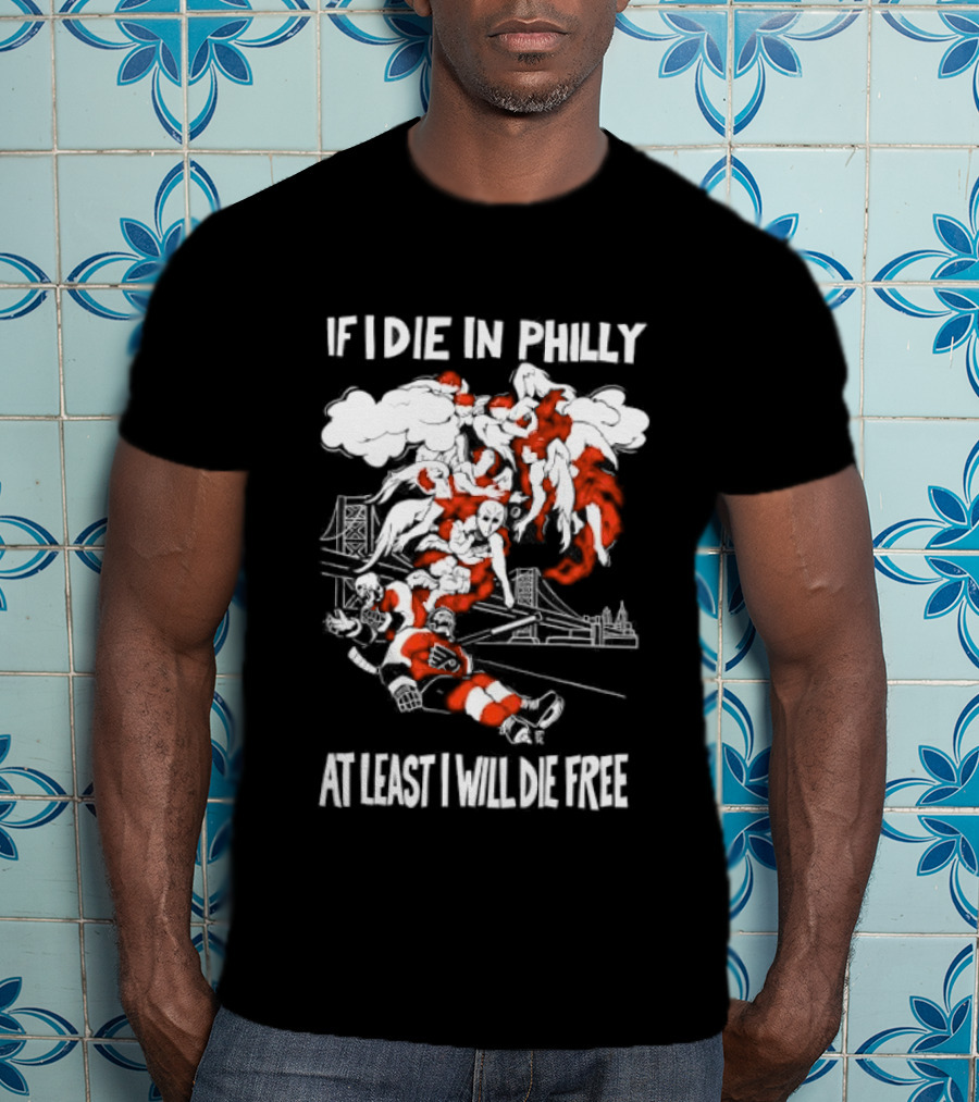 Philadelphia Flyers If I Die In Philly At Least I Will Die Free Hockey Spirit T-Shirt