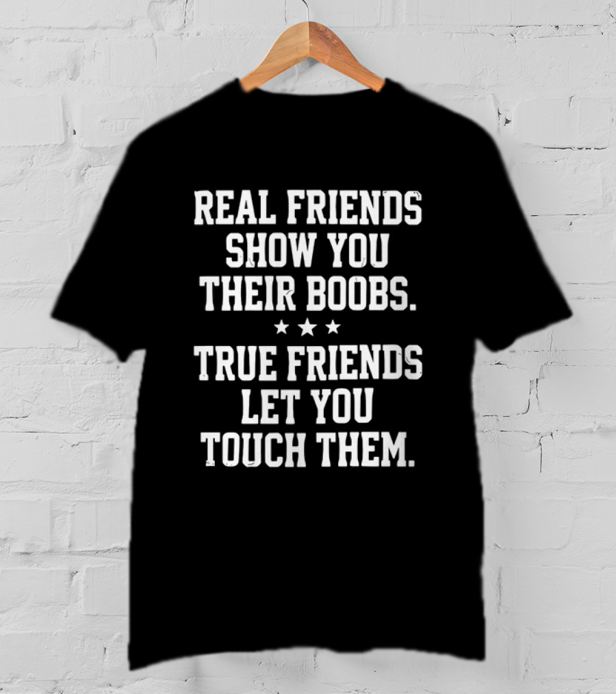 Real Friends Show You Their Boobs True Friends Let You Touch Them Three Stars T-Shirt