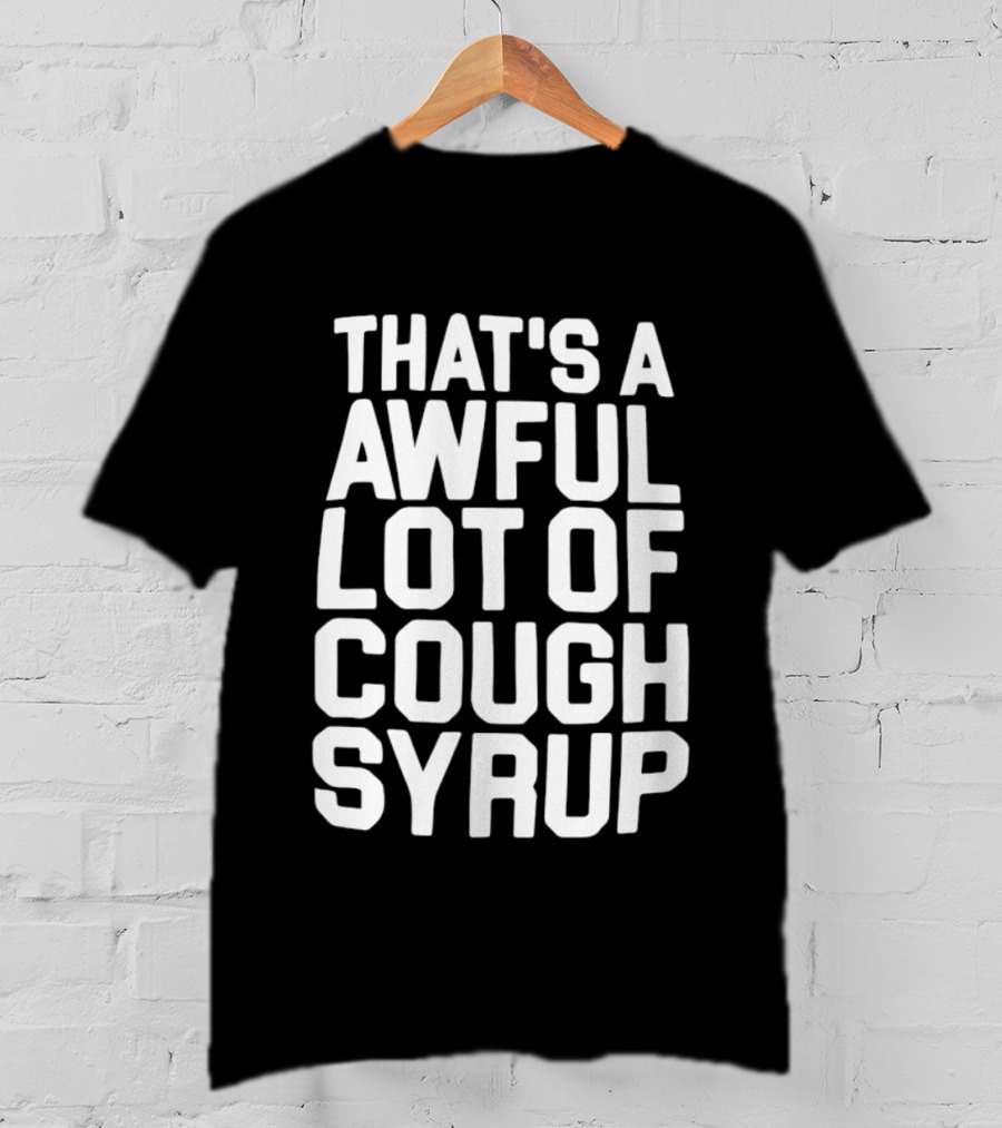 That's A Awful Lot Of Cough Syrup T-Shirt