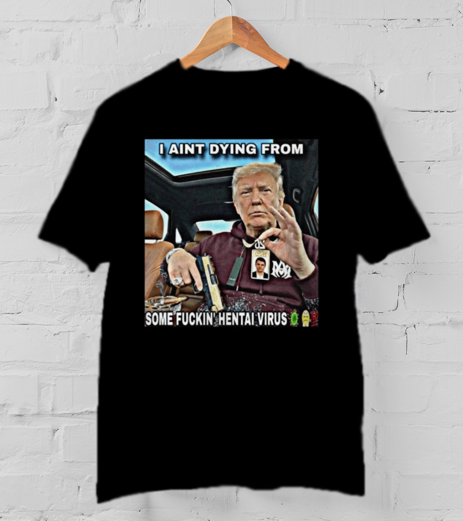 I Aint Dying From Some Fuckin Hentai Virus Trump Gun Pandemic Reaction Humor T-Shirt