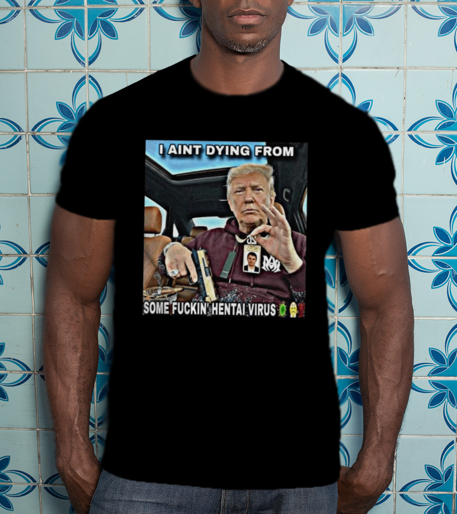 I Aint Dying From Some Fuckin Hentai Virus Trump Gun Pandemic Reaction Humor T-Shirt
