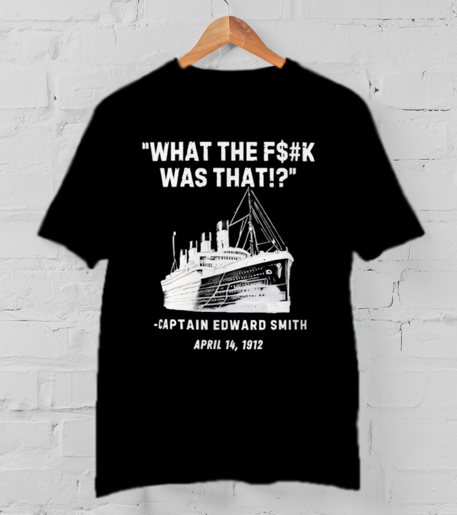 What The F$#K Was That Captain Edward Smith April 14 1912 T-Shirt