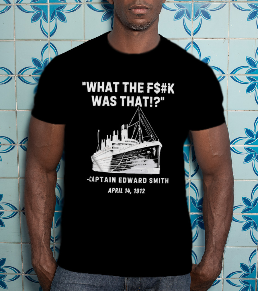 What The F$#K Was That Captain Edward Smith April 14 1912 T-Shirt
