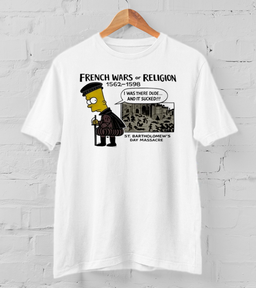Bart Simpson French Wars Of Religion 1562 1598 St. Bartholomew's Day Massacre I Was There Dude And It Sucked T-Shirt