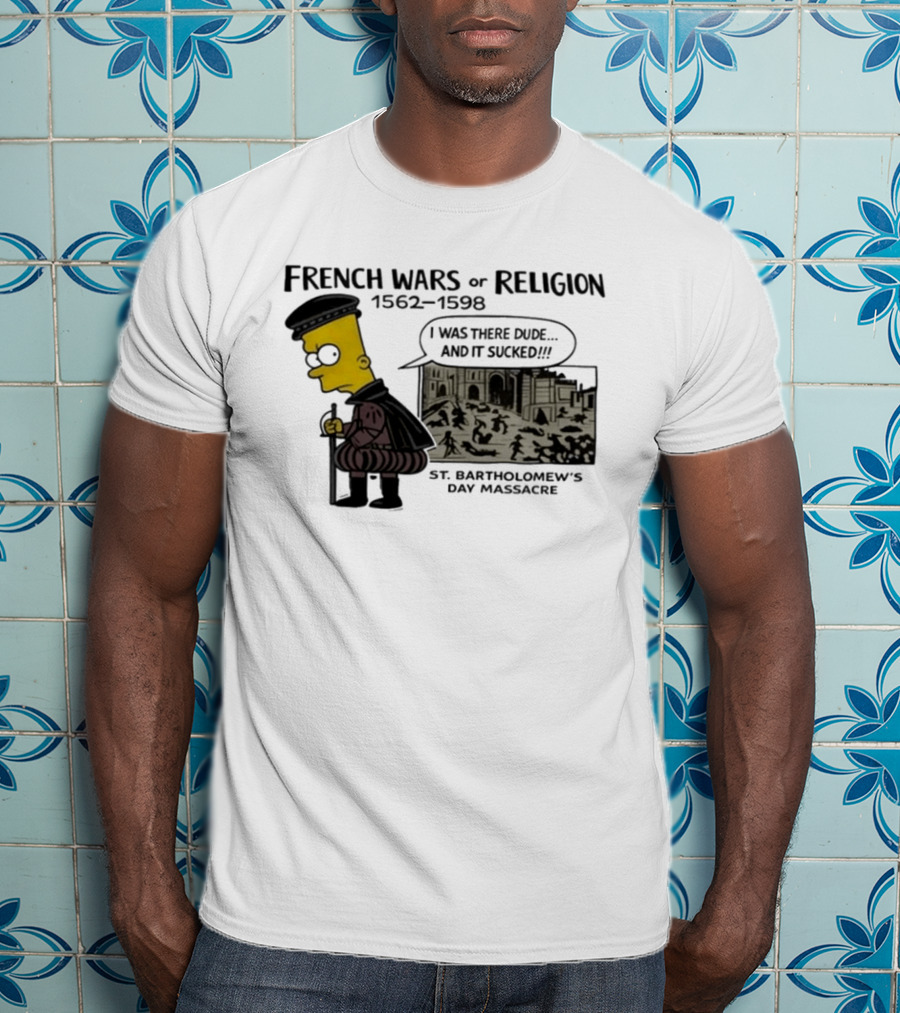 Bart Simpson French Wars Of Religion 1562 1598 St. Bartholomew's Day Massacre I Was There Dude And It Sucked T-Shirt