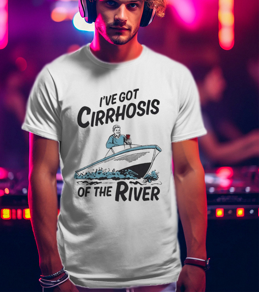 I've Got Cirrhosis Of The River Boatman With Red Cup T-Shirt