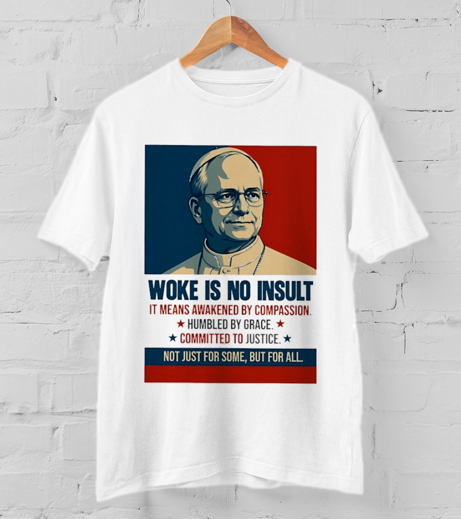 Leo XIV Woke Is No Insult Awakened By Compassion Humbled By Grace Committed To Justice Not Just For Some But For All T-Shirt