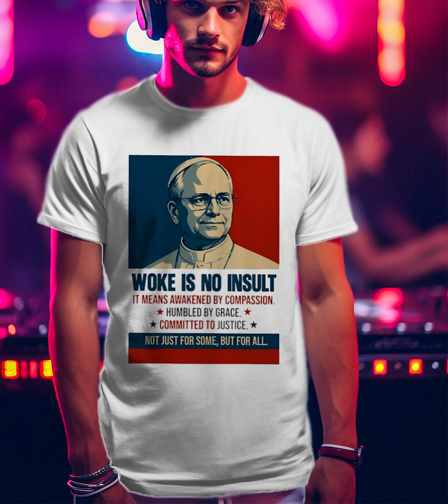 Leo XIV Woke Is No Insult Awakened By Compassion Humbled By Grace Committed To Justice Not Just For Some But For All T-Shirt