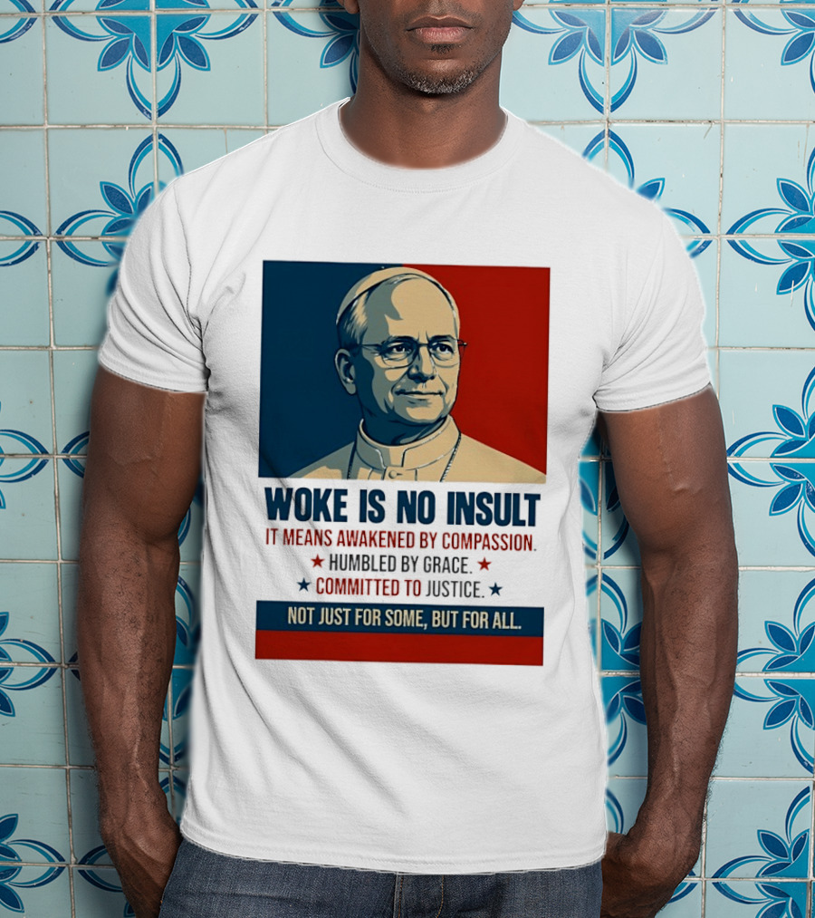 Leo XIV Woke Is No Insult Awakened By Compassion Humbled By Grace Committed To Justice Not Just For Some But For All T-Shirt