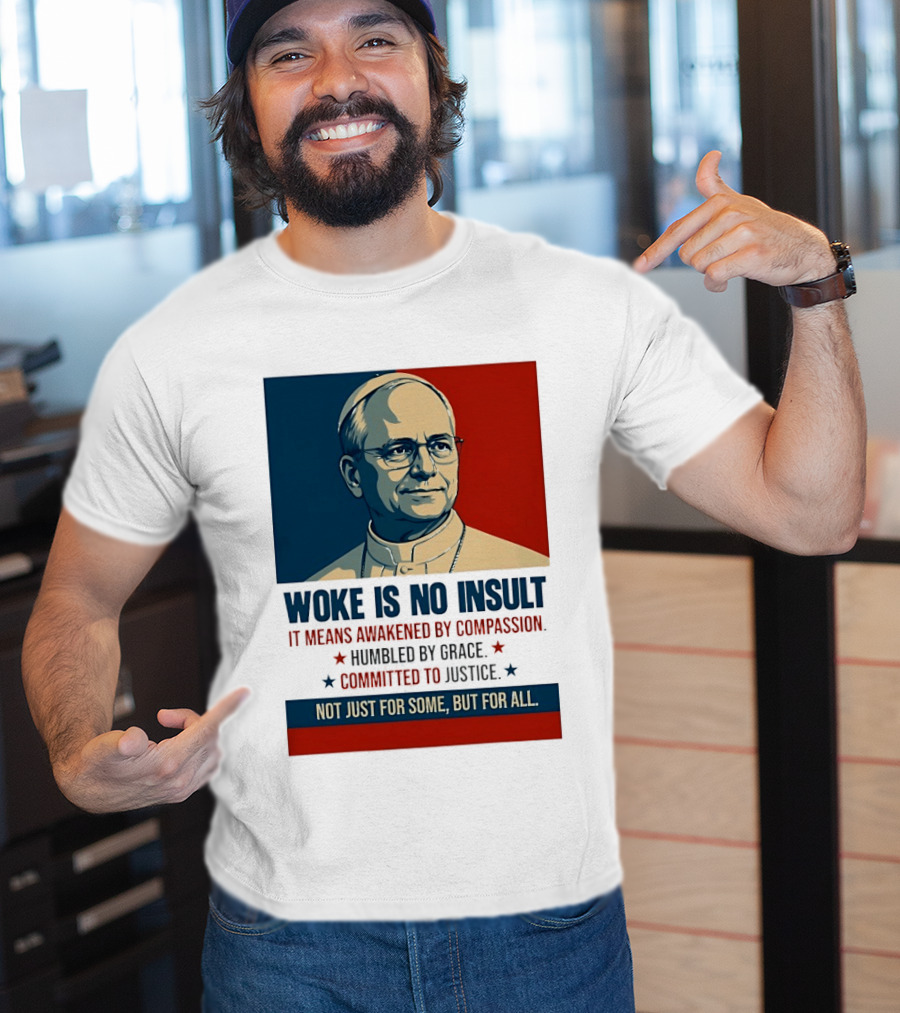 Leo XIV Woke Is No Insult Awakened By Compassion Humbled By Grace Committed To Justice Not Just For Some But For All T-Shirt