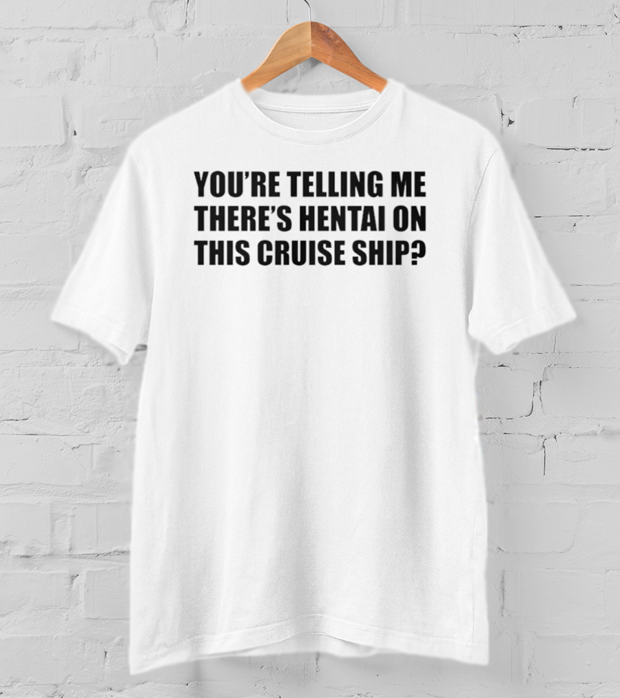 You're Telling Me There's Hentai On This Cruise Ship T-Shirt
