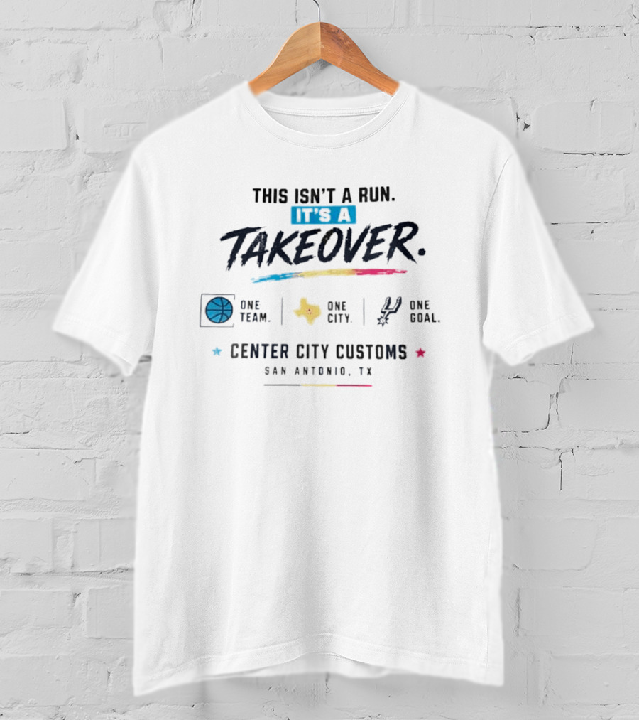 San Antonio Spurs This Isn't A Run It's A Takeover One Team One City One Goal Center City Customs Texas T-Shirt