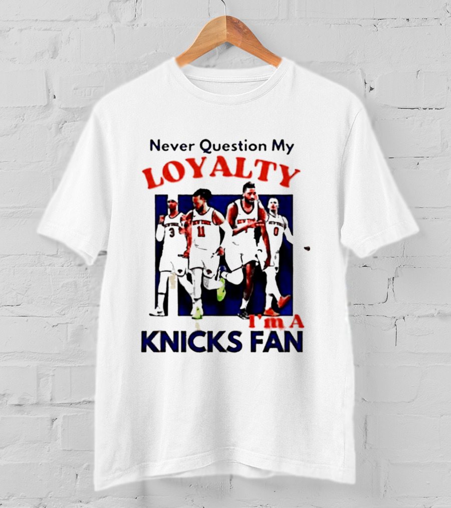 Never Question My Loyalty I'm A Knicks Fan T-Shirt