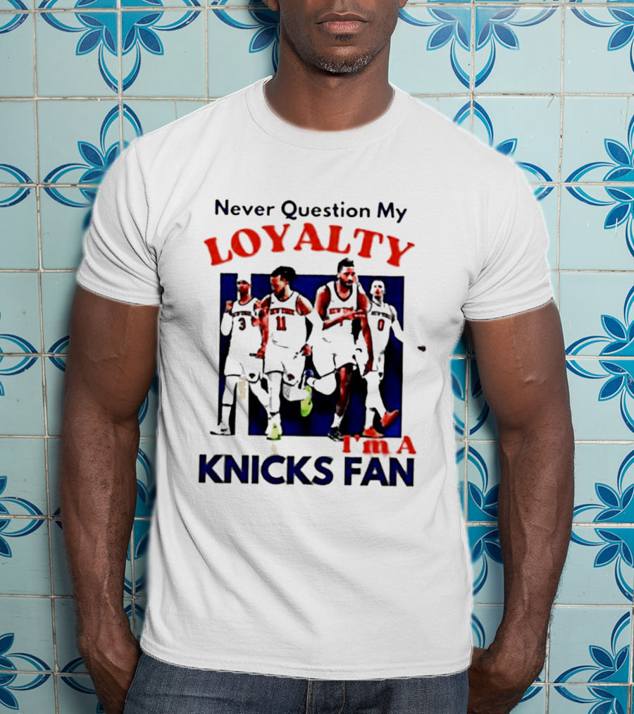 Never Question My Loyalty I'm A Knicks Fan T-Shirt