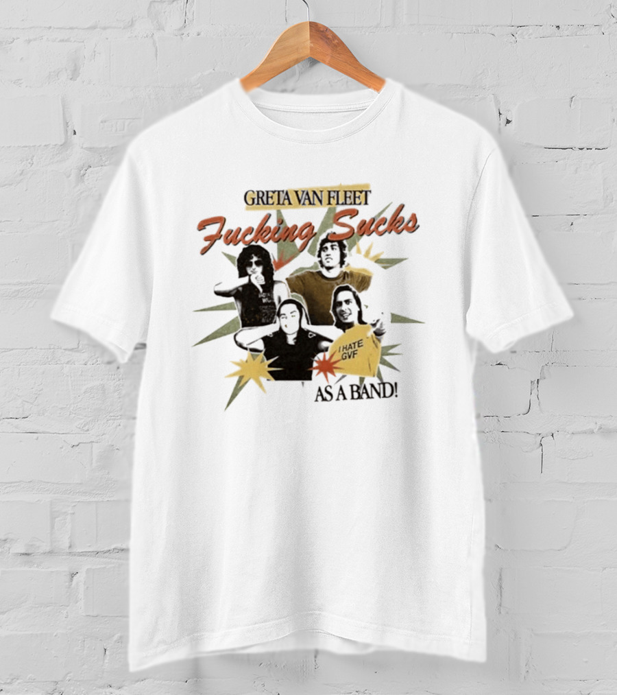 Greta Van Fleet Fucking Sucks I Hate GVF As A Band T-Shirt