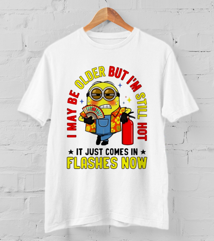 I'm May Be Older But I'm Still Hot It Just Comes In Flashes Now Minion T-Shirt