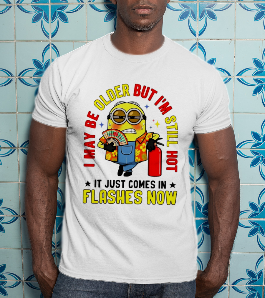 I'm May Be Older But I'm Still Hot It Just Comes In Flashes Now Minion T-Shirt
