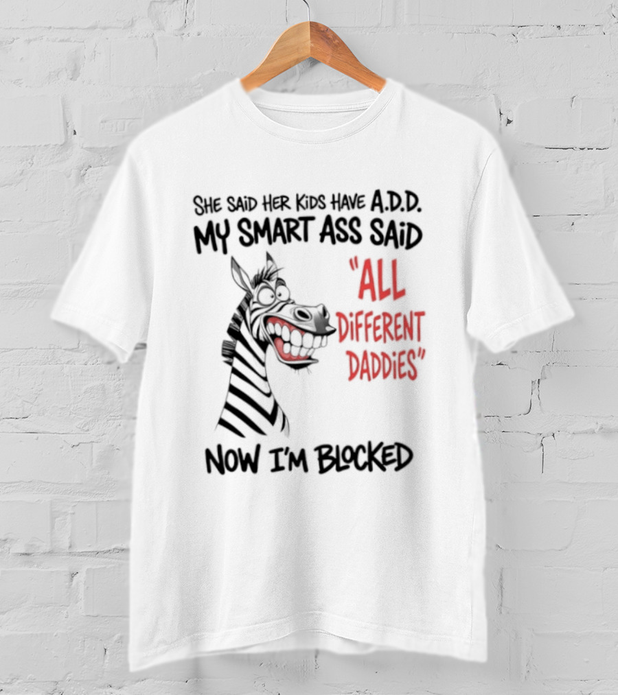 Zebra Says Her Kid Has A.D.D. My Smart Ass Said All Different Daddies Now I'm Blocked T-Shirt