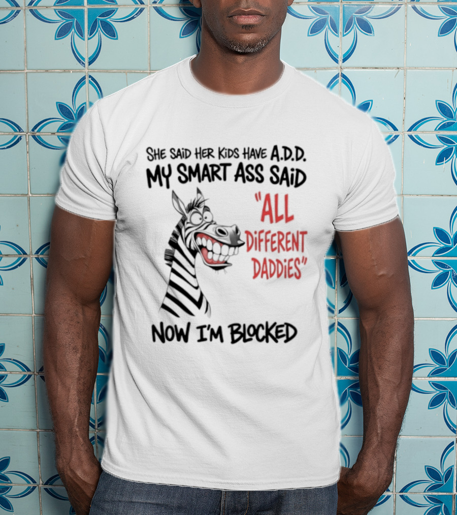 Zebra Says Her Kid Has A.D.D. My Smart Ass Said All Different Daddies Now I'm Blocked T-Shirt