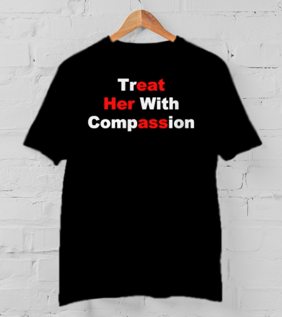 Treat Her With Compassion Eat Her Ass T-Shirt