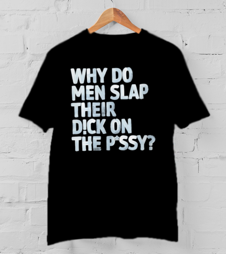 Why Do Men Slap Their Dick On The Pussy T-Shirt