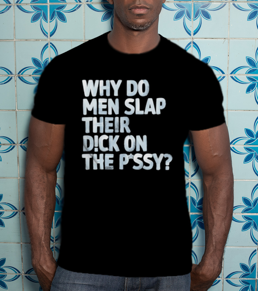 Why Do Men Slap Their Dick On The Pussy T-Shirt