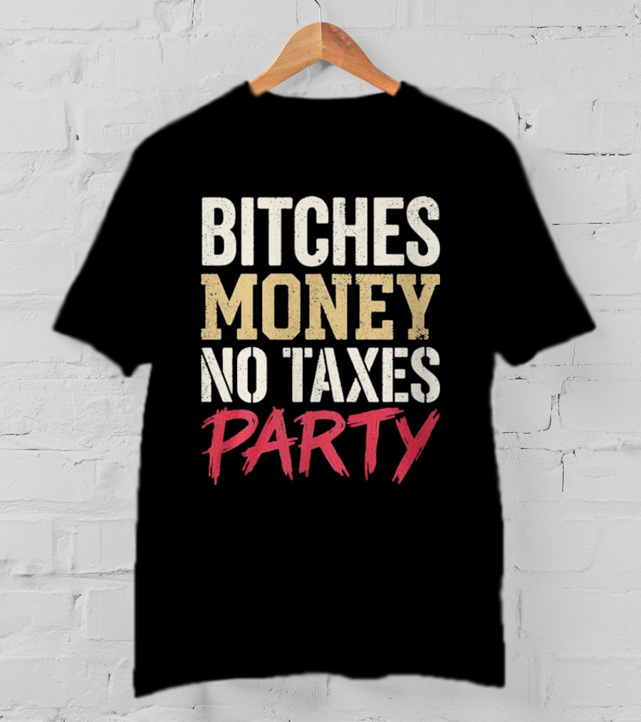 Bitches Money No Taxes Party T-Shirt