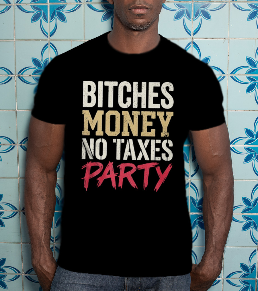 Bitches Money No Taxes Party T-Shirt