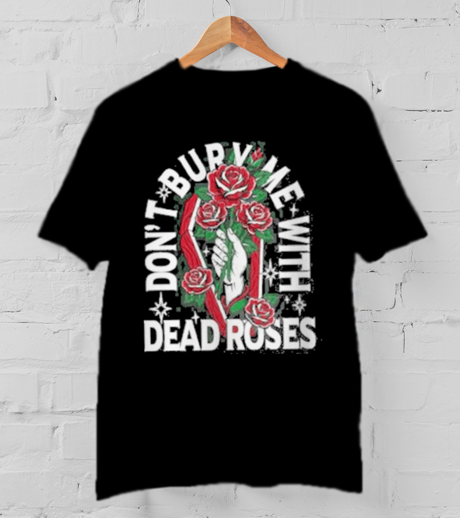 Don't Bury Me With Dead Roses Broadside T-Shirt