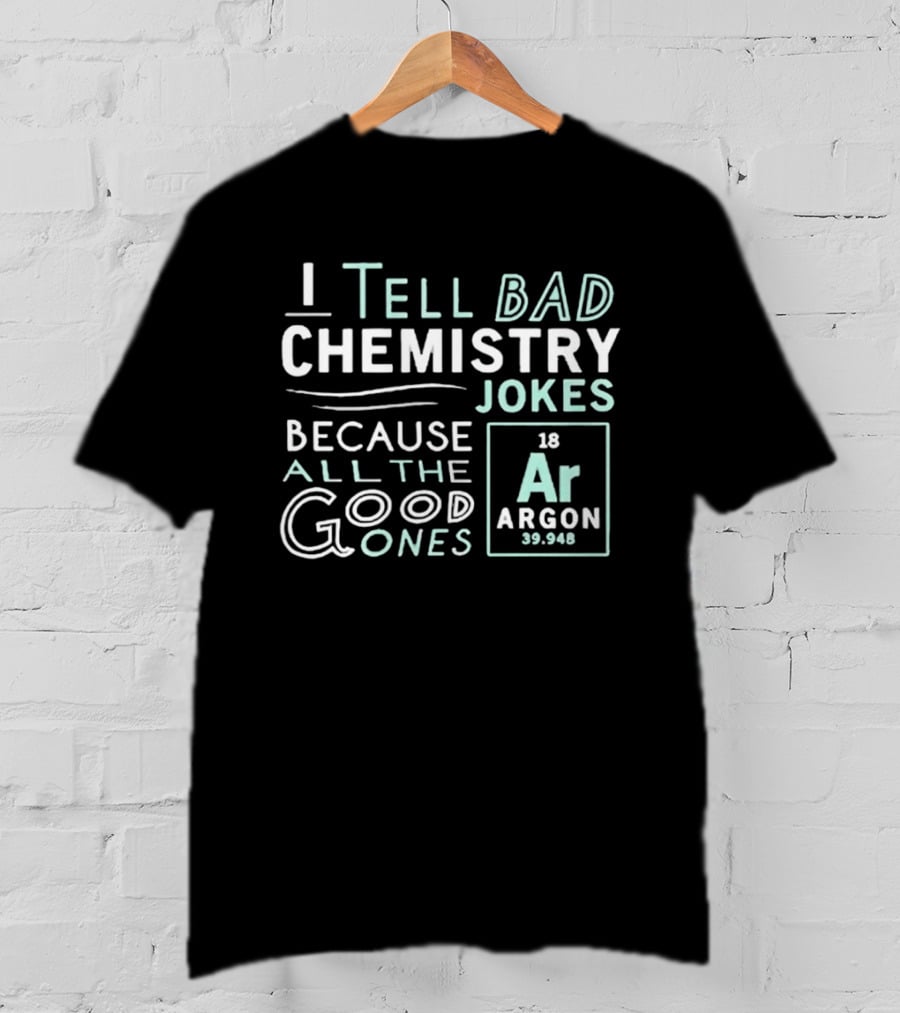 I Tell Bad Chemistry Jokes Because All The Good Ones Argon T-Shirt