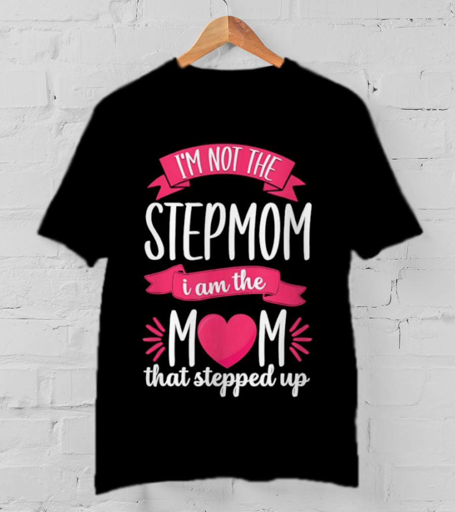 I'm Not The Stepmom I Am The Mom That Stepped Up Heart Hands T-Shirt