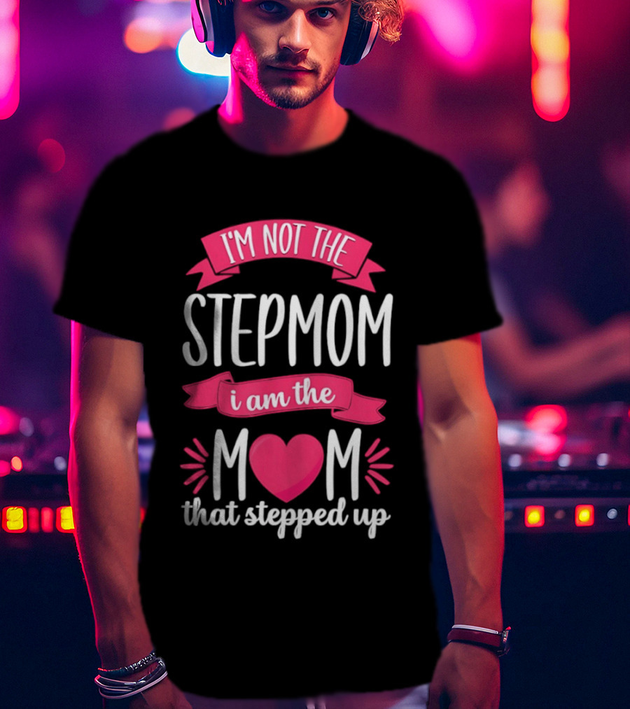 I'm Not The Stepmom I Am The Mom That Stepped Up Heart Hands T-Shirt