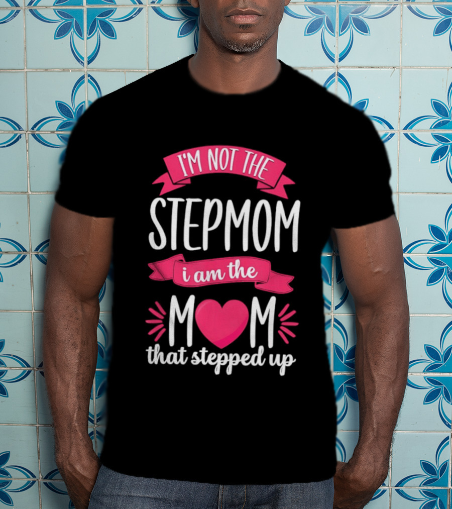 I'm Not The Stepmom I Am The Mom That Stepped Up Heart Hands T-Shirt