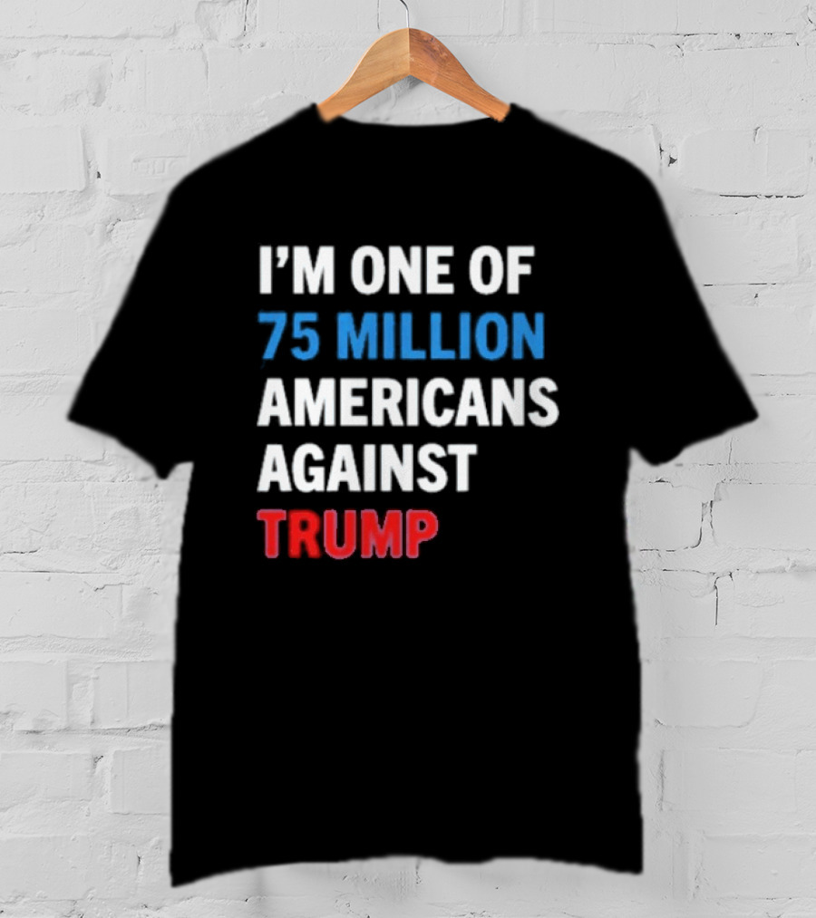 I'm One Of 75 Million Americans Against Trump T-Shirt