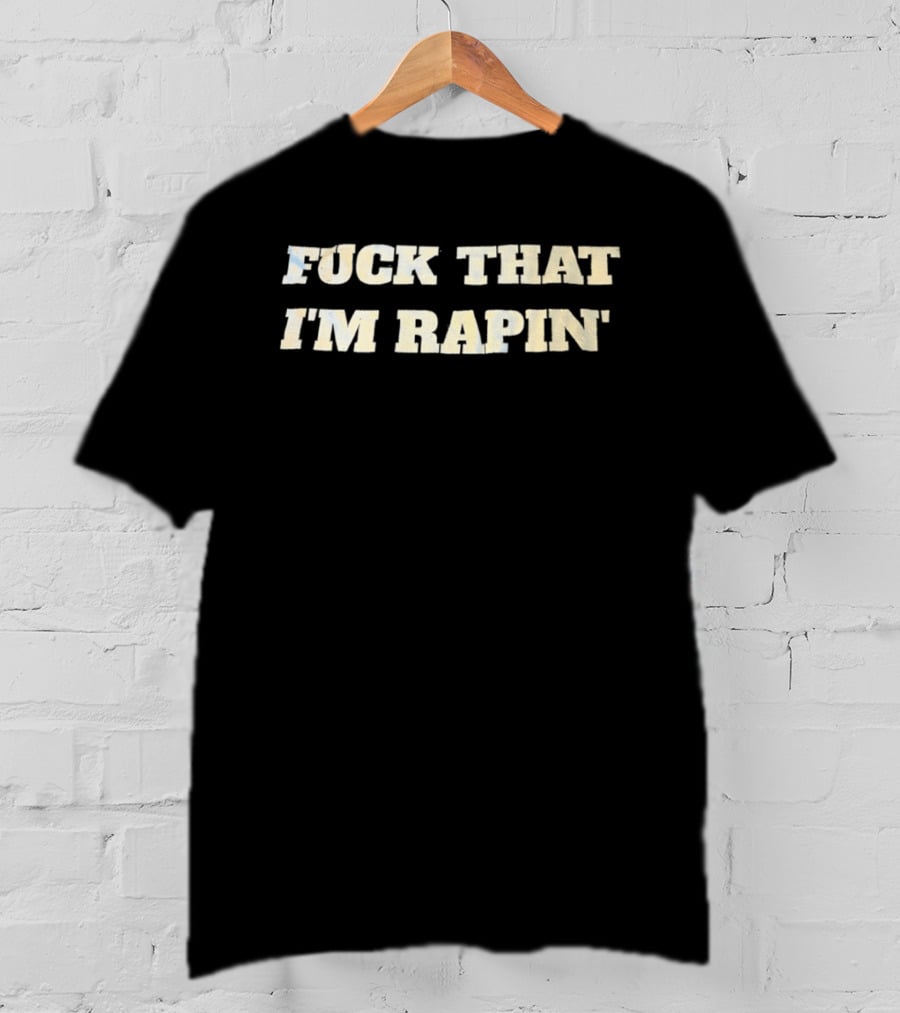 Fuck That I’m Rapin’ T-Shirt