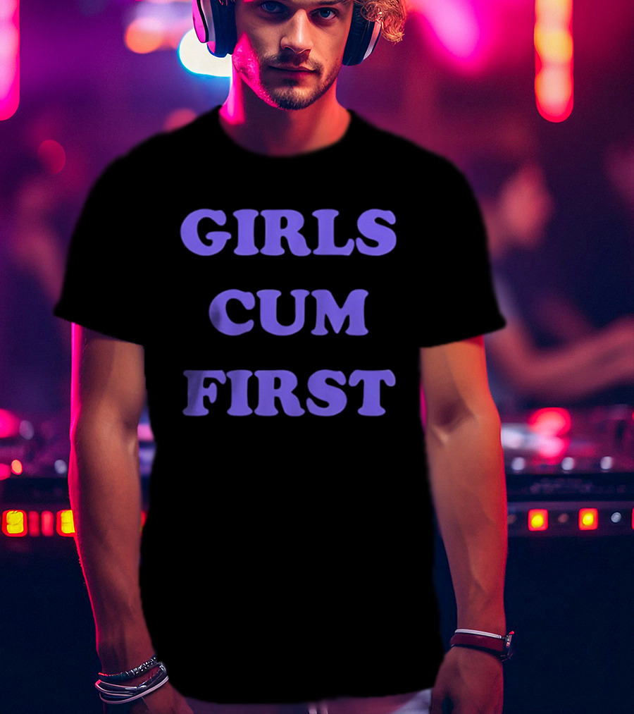Girls Cum First T-Shirt