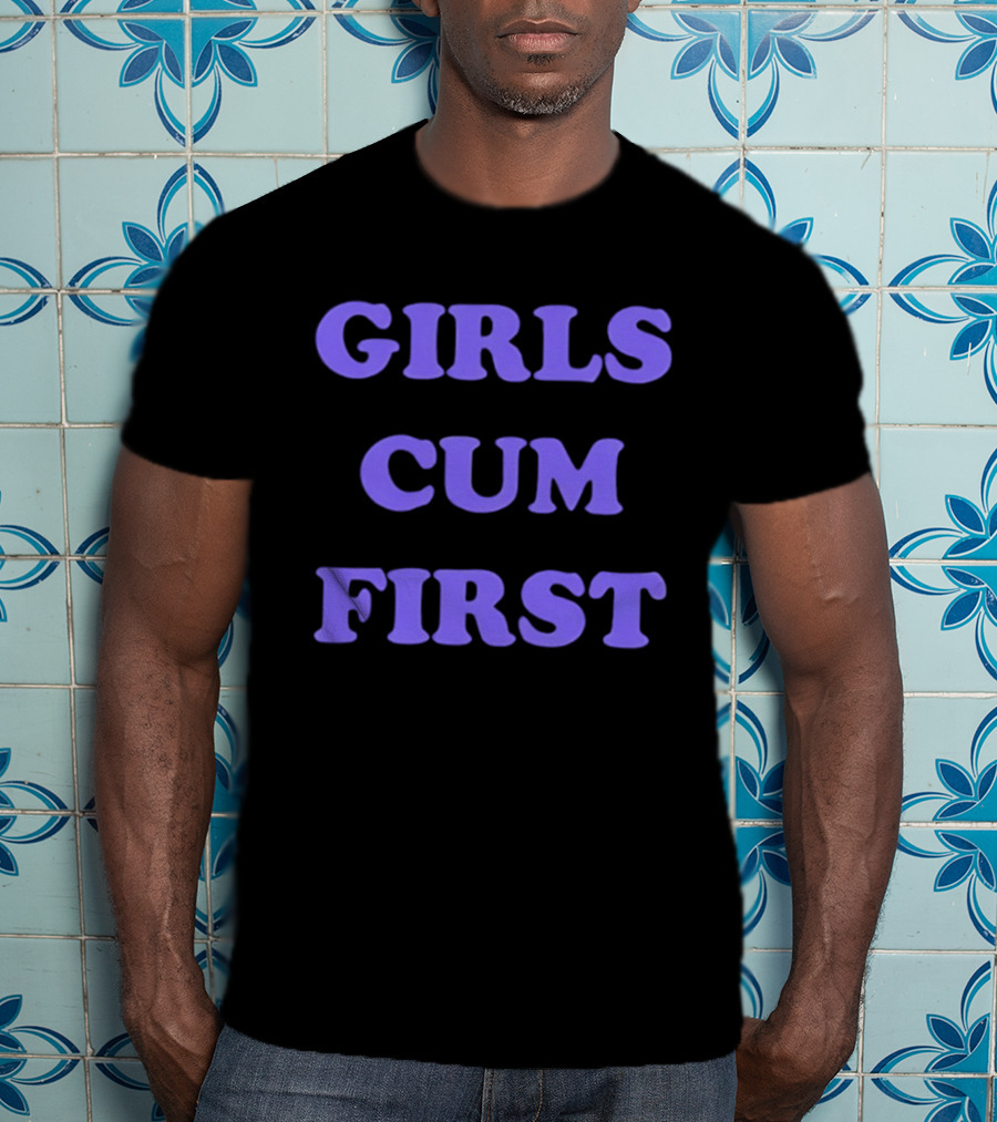 Girls Cum First T-Shirt