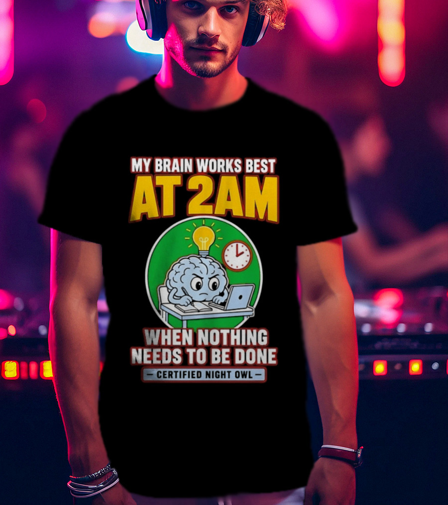 My Brain Works Best At 2am When Nothing Needs To Be Done Certified Night Owl T-Shirt