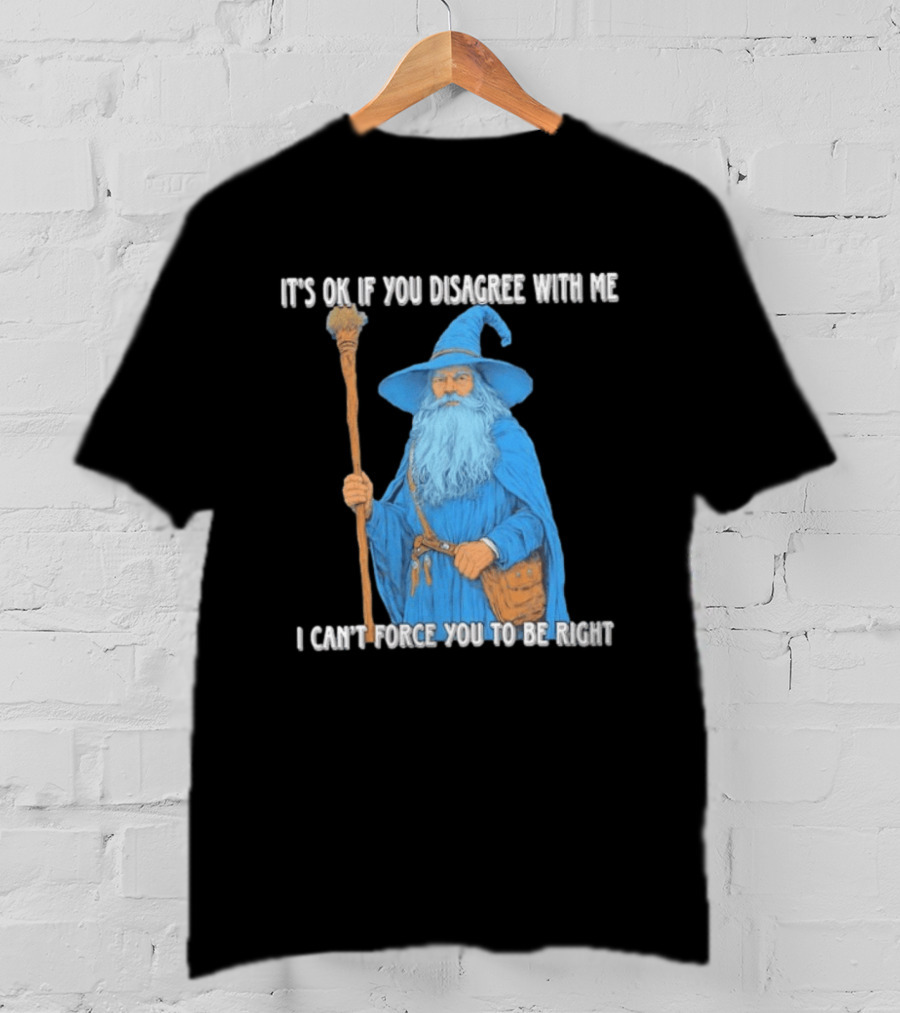 Wizard It's Ok If You Disagree With Me I Can't Force You To Be Right T-Shirt