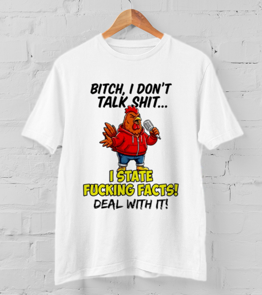 Bitch I Don't Talk Shit Chicken I State Fucking Facts Deal With It T-Shirt